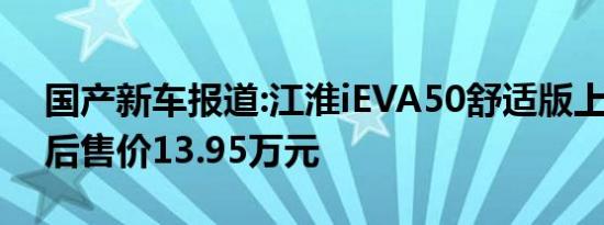 国产新车报道:江淮iEVA50舒适版上市 补贴后售价13.95万元