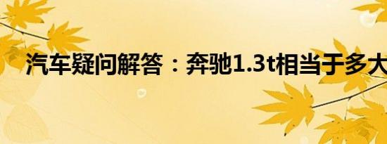 汽车疑问解答：奔驰1.3t相当于多大排量