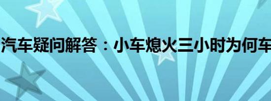 汽车疑问解答：小车熄火三小时为何车头还烫