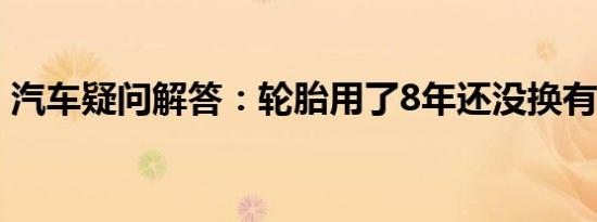 汽车疑问解答：轮胎用了8年还没换有影响吗