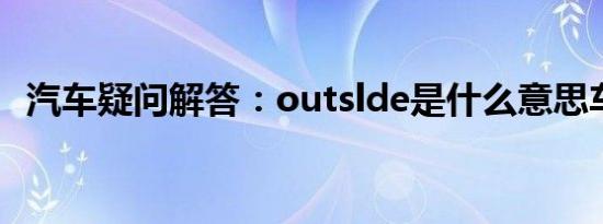 汽车疑问解答：outslde是什么意思车上的