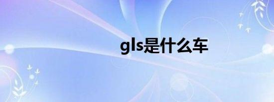 gls是什么车