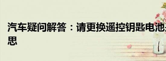 汽车疑问解答：请更换遥控钥匙电池是什么意思