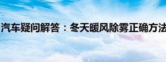 汽车疑问解答：冬天暖风除雾正确方法是什么