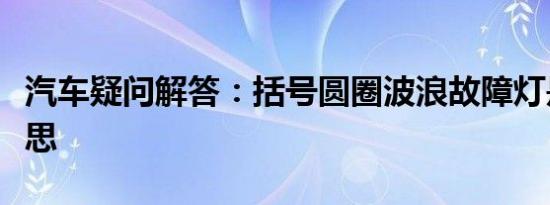 汽车疑问解答：括号圆圈波浪故障灯是什么意思