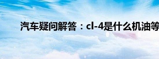 汽车疑问解答：cl-4是什么机油等级