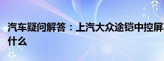 汽车疑问解答：上汽大众途铠中控屏幕教程是什么