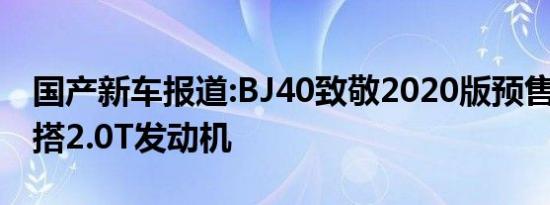 国产新车报道:BJ40致敬2020版预售17万起 搭2.0T发动机