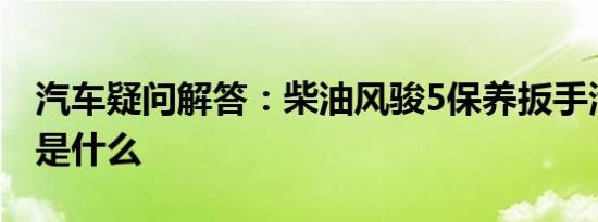 汽车疑问解答：柴油风骏5保养扳手清除方法是什么