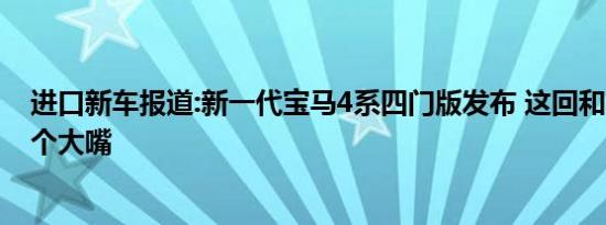 进口新车报道:新一代宝马4系四门版发布 这回和3系只差一个大嘴