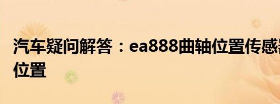 汽车疑问解答：ea888曲轴位置传感器在哪个位置