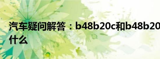 汽车疑问解答：b48b20c和b48b20d区别是什么