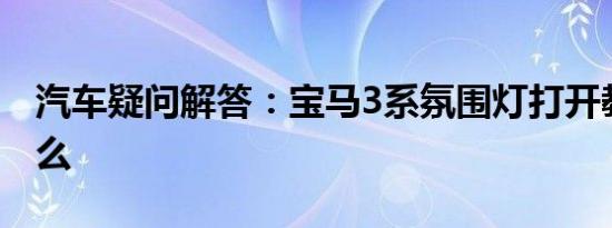 汽车疑问解答：宝马3系氛围灯打开教程是什么