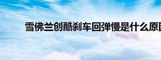 雪佛兰创酷刹车回弹慢是什么原因