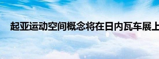 起亚运动空间概念将在日内瓦车展上亮相