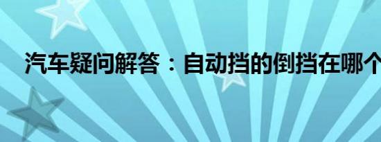 汽车疑问解答：自动挡的倒挡在哪个位置