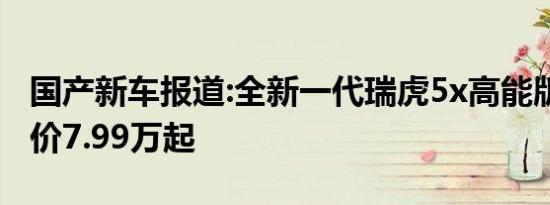 国产新车报道:全新一代瑞虎5x高能版上市 售价7.99万起