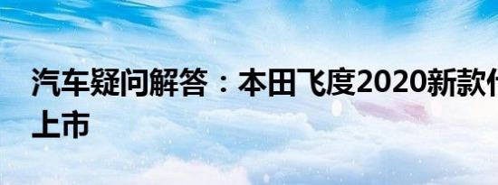 汽车疑问解答：本田飞度2020新款什么时候上市