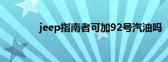 jeep指南者可加92号汽油吗