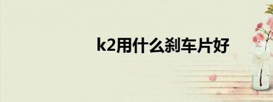 k2用什么刹车片好