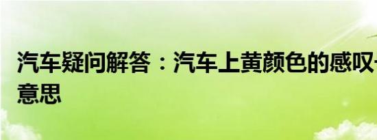 汽车疑问解答：汽车上黄颜色的感叹号是什么意思