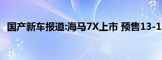 国产新车报道:海马7X上市 预售13-15万元