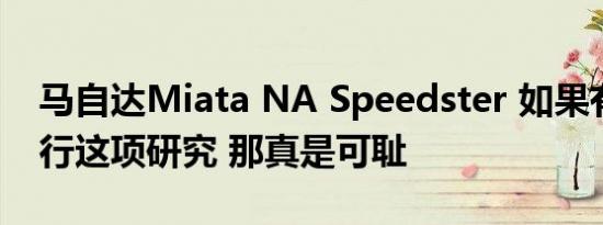 马自达Miata NA Speedster 如果有人不进行这项研究 那真是可耻