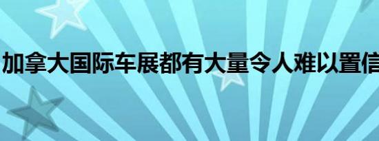 加拿大国际车展都有大量令人难以置信的汽车