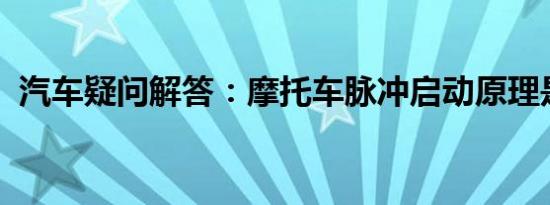 汽车疑问解答：摩托车脉冲启动原理是什么