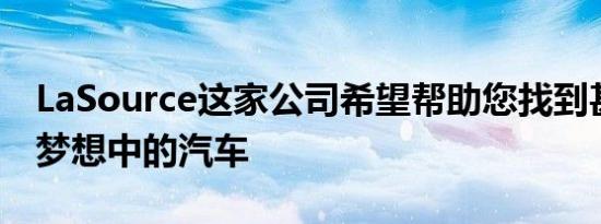 LaSource这家公司希望帮助您找到甚至建造梦想中的汽车