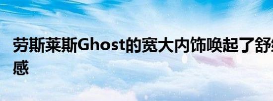 劳斯莱斯Ghost的宽大内饰唤起了舒缓的平静感