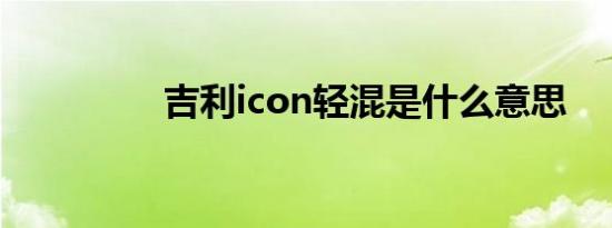 吉利icon轻混是什么意思