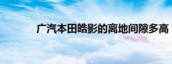 广汽本田皓影的离地间隙多高