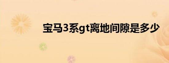 宝马3系gt离地间隙是多少