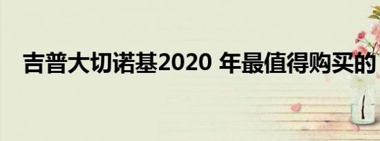 吉普大切诺基2020 年最值得购买的 SUV