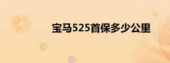 宝马525首保多少公里