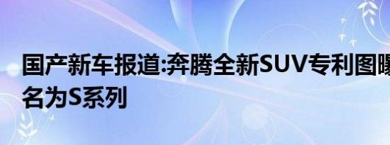 国产新车报道:奔腾全新SUV专利图曝光 或命名为S系列