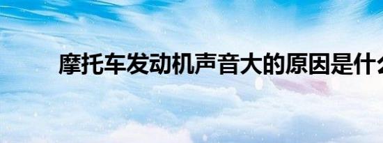 摩托车发动机声音大的原因是什么