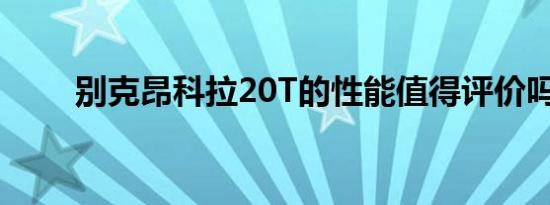 别克昂科拉20T的性能值得评价吗？