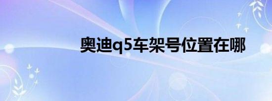 奥迪q5车架号位置在哪