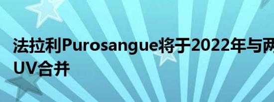 法拉利Purosangue将于2022年与两款电动SUV合并