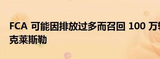 FCA 可能因排放过多而召回 100 万辆吉普和克莱斯勒