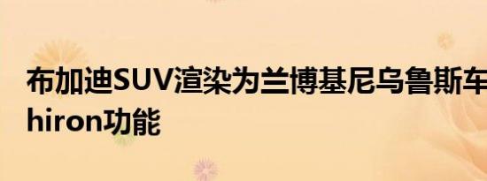 布加迪SUV渲染为兰博基尼乌鲁斯车身增添Chiron功能