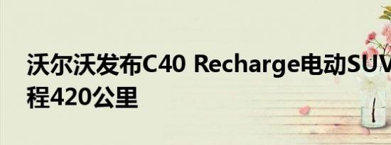 沃尔沃发布C40 Recharge电动SUV 续航里程420公里