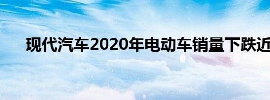 现代汽车2020年电动车销量下跌近2%