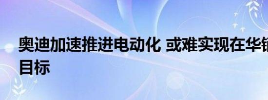 奥迪加速推进电动化 或难实现在华销量百万目标