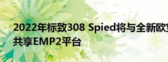 2022年标致308 Spied将与全新欧宝Astra共享EMP2平台