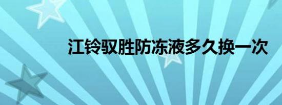 江铃驭胜防冻液多久换一次