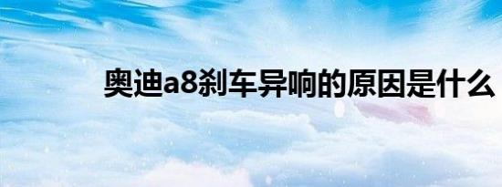 奥迪a8刹车异响的原因是什么