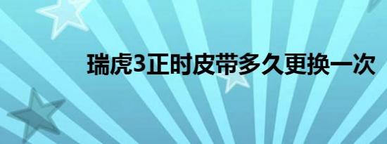 瑞虎3正时皮带多久更换一次